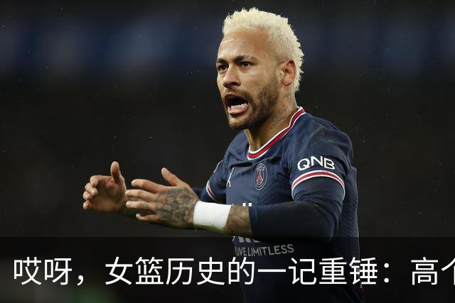 哎呀，女篮历史的一记重锤：高个子也能输得心碎！